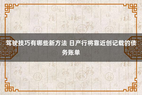 驾驶技巧有哪些新方法 日产行将靠近创记载的债务账单