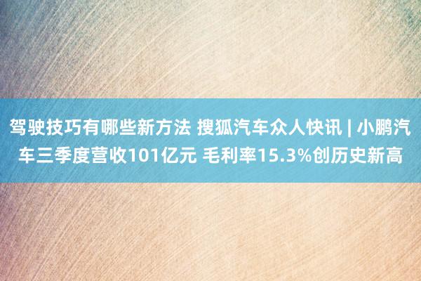 驾驶技巧有哪些新方法 搜狐汽车众人快讯 | 小鹏汽车三季度营收101亿元 毛利率15.3%创历史新高